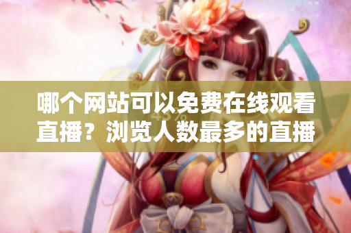 哪个网站可以免费在线观看直播？浏览人数最多的直播网站是哪个？