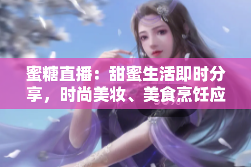 蜜糖直播：甜蜜生活即时分享，时尚美妆、美食烹饪应有尽有