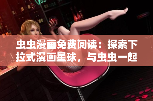 虫虫漫画免费阅读：探索下拉式漫画星球，与虫虫一起畅游漫画世界