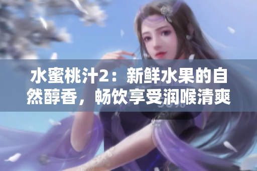 水蜜桃汁2：新鲜水果的自然醇香，畅饮享受润喉清爽