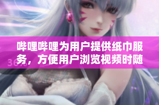 哔哩哔哩为用户提供纸巾服务，方便用户浏览视频时随时擦拭。