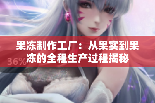 果冻制作工厂：从果实到果冻的全程生产过程揭秘