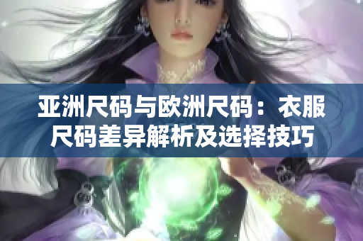 亚洲尺码与欧洲尺码：衣服尺码差异解析及选择技巧