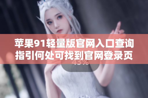 苹果91轻量版官网入口查询指引何处可找到官网登录页面？