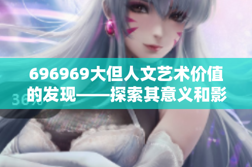 696969大但人文艺术价值的发现——探索其意义和影响