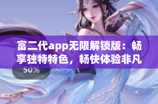 富二代app无限解锁版：畅享独特特色，畅快体验非凡功能