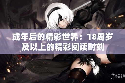 成年后的精彩世界：18周岁及以上的精彩阅读时刻