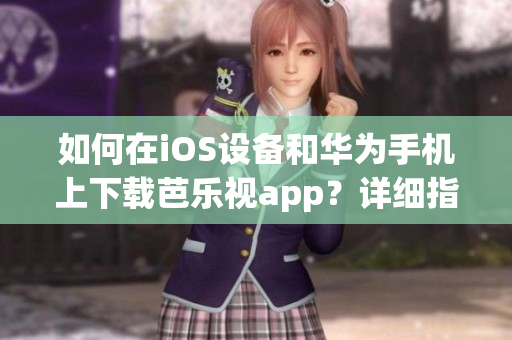 如何在iOS设备和华为手机上下载芭乐视app？详细指南全在这里!