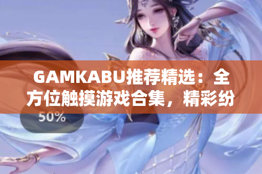 GAMKABU推荐精选：全方位触摸游戏合集，精彩纷呈，尽享游戏乐趣