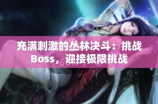 充满刺激的丛林决斗：挑战Boss，迎接极限挑战