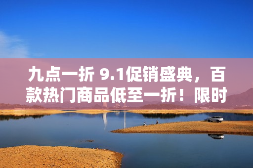 九点一折 9.1促销盛典，百款热门商品低至一折！限时疯抢！