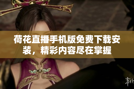 荷花直播手机版免费下载安装，精彩内容尽在掌握