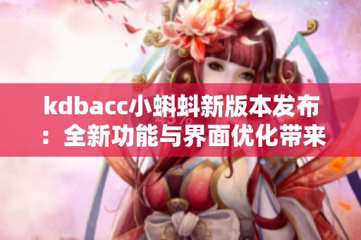 kdbacc小蝌蚪新版本发布：全新功能与界面优化带来极致体验