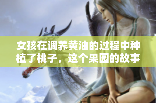 女孩在调养黄油的过程中种植了桃子，这个果园的故事