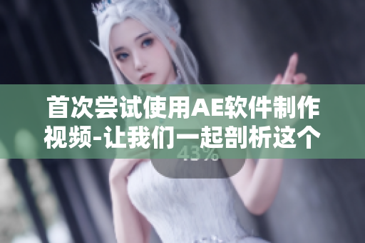 首次尝试使用AE软件制作视频-让我们一起剖析这个过程