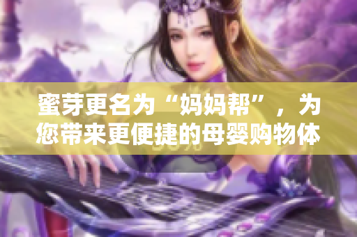 蜜芽更名为“妈妈帮”，为您带来更便捷的母婴购物体验