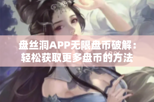 盘丝洞APP无限盘币破解：轻松获取更多盘币的方法