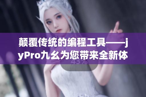 颠覆传统的编程工具——jyPro九幺为您带来全新体验