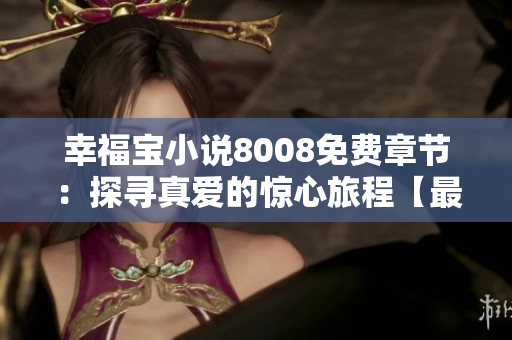 幸福宝小说8008免费章节：探寻真爱的惊心旅程【最新排行榜公布】