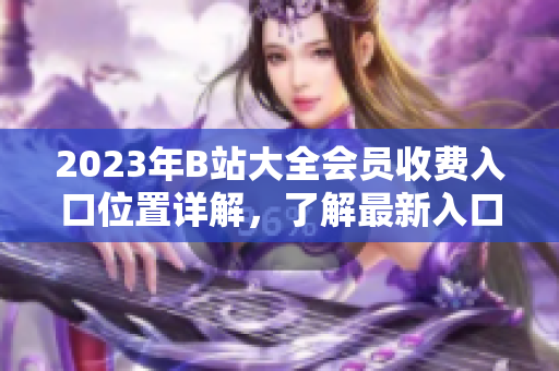 2023年B站大全会员收费入口位置详解，了解最新入口方式