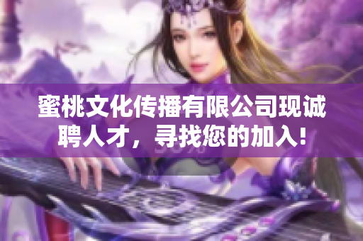 蜜桃文化传播有限公司现诚聘人才，寻找您的加入!