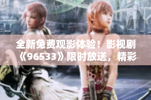 全新免费观影体验！影视剧《96533》限时放送，精彩内容尽在观影平台