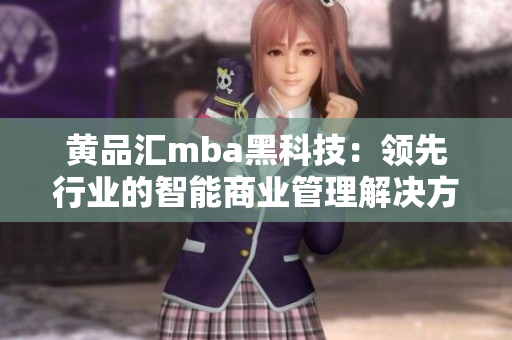 黄品汇mba黑科技：领先行业的智能商业管理解决方案