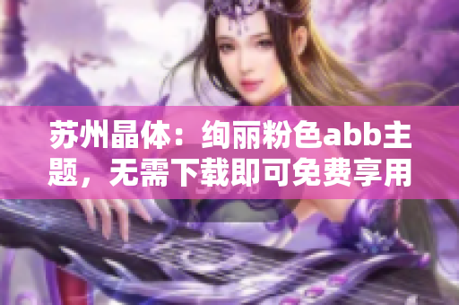 苏州晶体：绚丽粉色abb主题，无需下载即可免费享用!