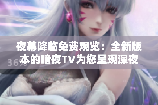 夜幕降临免费观览：全新版本的暗夜TV为您呈现深夜电影和节目