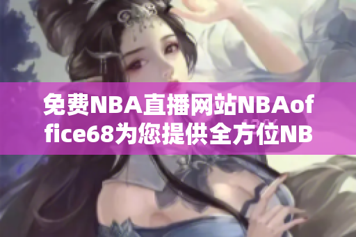 免费NBA直播网站NBAoffice68为您提供全方位NBA赛事观看