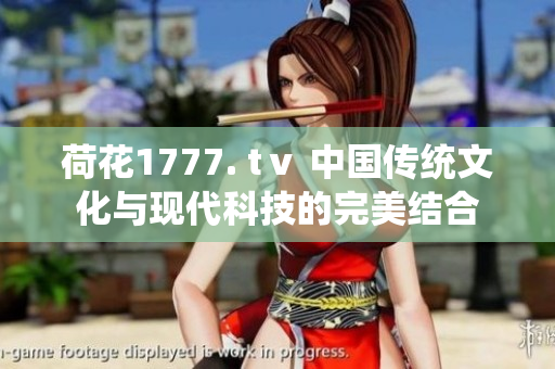 荷花1777. tⅴ 中国传统文化与现代科技的完美结合