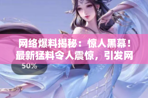 网络爆料揭秘：惊人黑幕！最新猛料令人震惊，引发网友热议