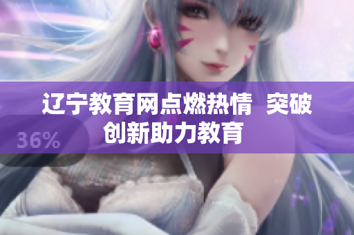 辽宁教育网点燃热情  突破创新助力教育 