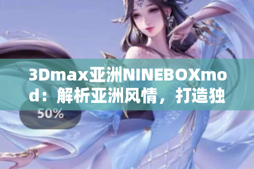 3Dmax亚洲NINEBOXmod：解析亚洲风情，打造独特魅力
