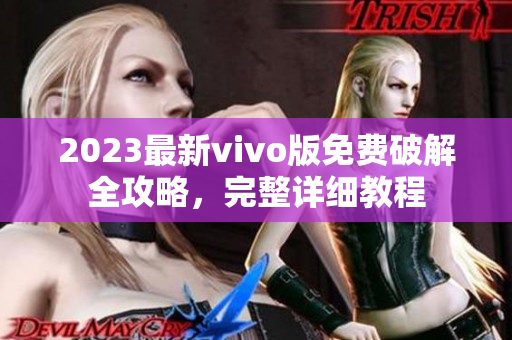 2023最新vivo版免费破解全攻略，完整详细教程