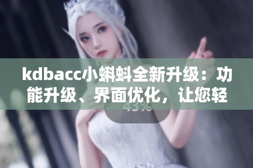 kdbacc小蝌蚪全新升级：功能升级、界面优化，让您轻松玩转最新版本