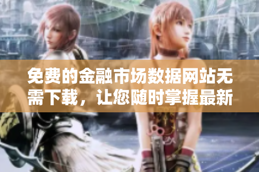 免费的金融市场数据网站无需下载，让您随时掌握最新行情