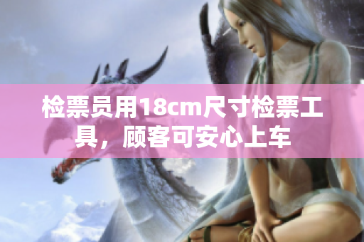 检票员用18cm尺寸检票工具，顾客可安心上车