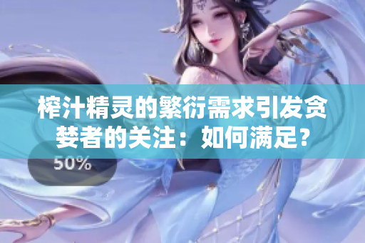 榨汁精灵的繁衍需求引发贪婪者的关注：如何满足？