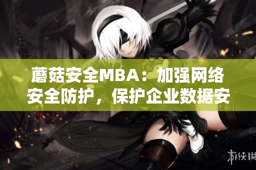 蘑菇安全MBA：加强网络安全防护，保护企业数据安全