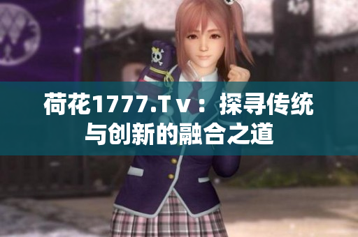 荷花1777.Tⅴ：探寻传统与创新的融合之道