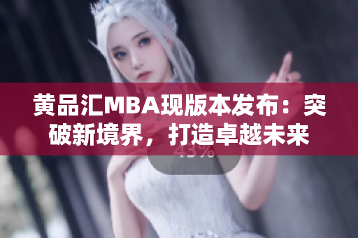 黄品汇MBA现版本发布：突破新境界，打造卓越未来