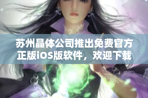 苏州晶体公司推出免费官方正版iOS版软件，欢迎下载使用