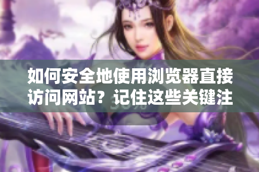 如何安全地使用浏览器直接访问网站？记住这些关键注意事项！