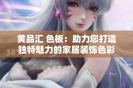 黄品汇 色板：助力您打造独特魅力的家居装饰色彩