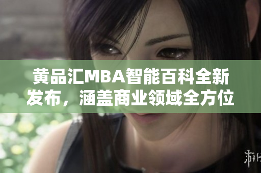 黄品汇MBA智能百科全新发布，涵盖商业领域全方位知识