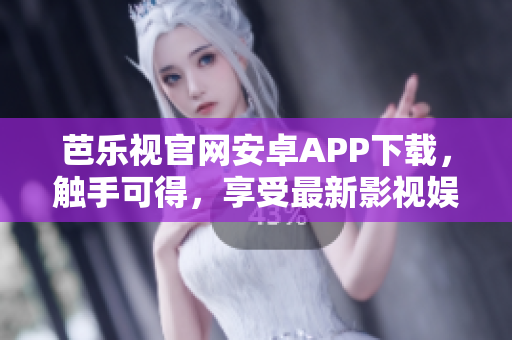 芭乐视官网安卓APP下载，触手可得，享受最新影视娱乐作品