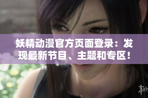 妖精动漫官方页面登录：发现最新节目、主题和专区！
