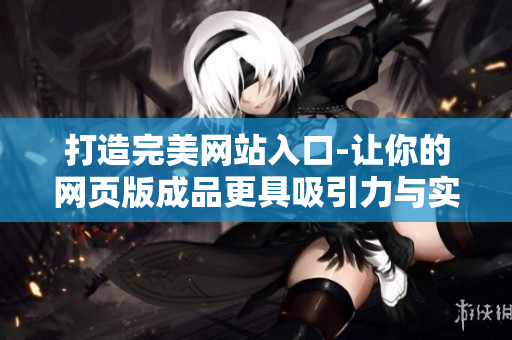 打造完美网站入口-让你的网页版成品更具吸引力与实用性