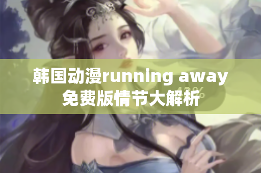 韩国动漫running away免费版情节大解析